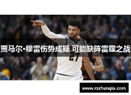 贾马尔·穆雷伤势成疑 可能缺阵雷霆之战